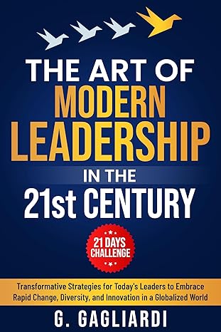 The Art of Modern Leadership in the 21st Century: Transformative Strategies for Today's Leaders to Embrace Rapid Change, Diversity, and Innovation in a Globalized World - Epub + Converted Pdf